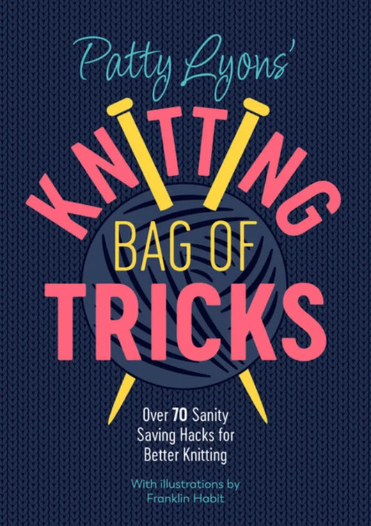 Patty Lyons’ Knitting Bag of Tricks: Over 70 Sanity Saving Hacks for Better Knitting